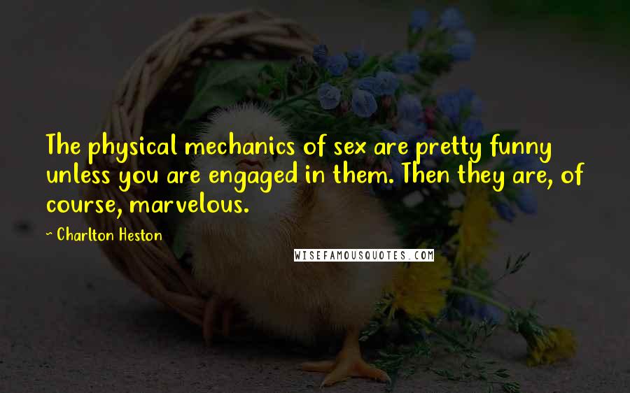 Charlton Heston quotes: The physical mechanics of sex are pretty funny unless you are engaged in them. Then they are, of course, marvelous. Charlton Heston quotes: The physical mechanics of sex are pretty funny unless you are engaged in them. Then they are, of course, marvelous.
