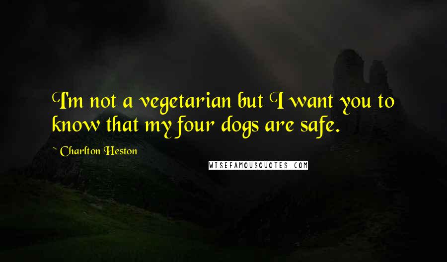 Charlton Heston quotes: I'm not a vegetarian but I want you to know that my four dogs are safe.