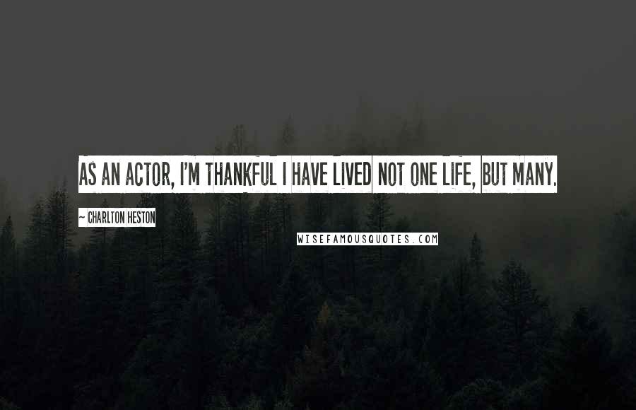 Charlton Heston quotes: As an actor, I'm thankful I have lived not one life, but many. Charlton Heston quotes: As an actor, I'm thankful I have lived not one life, but many.