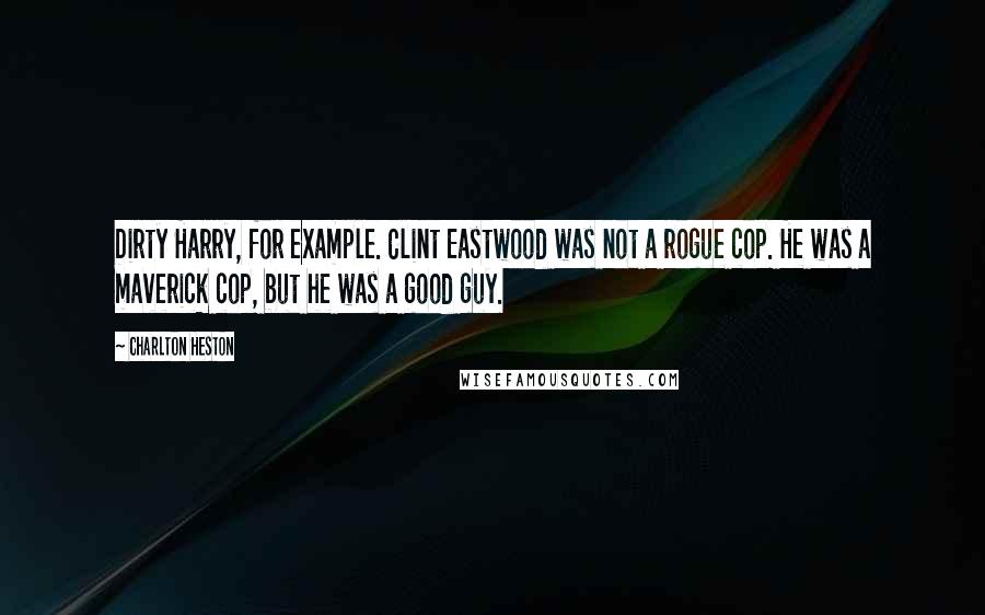 Charlton Heston quotes: Dirty Harry, for example. Clint Eastwood was not a rogue cop. He was a maverick cop, but he was a good guy.