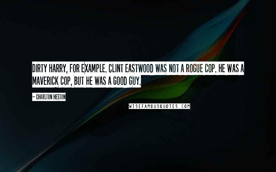 Charlton Heston quotes: Dirty Harry, for example. Clint Eastwood was not a rogue cop. He was a maverick cop, but he was a good guy. Charlton Heston quotes: Dirty Harry, for example. Clint Eastwood was not a rogue cop. He was a maverick cop, but he was a good guy.