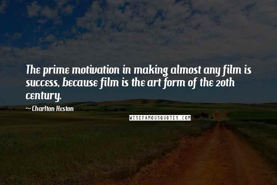 Charlton Heston quotes: The prime motivation in making almost any film is success, because film is the art form of the 20th century.
