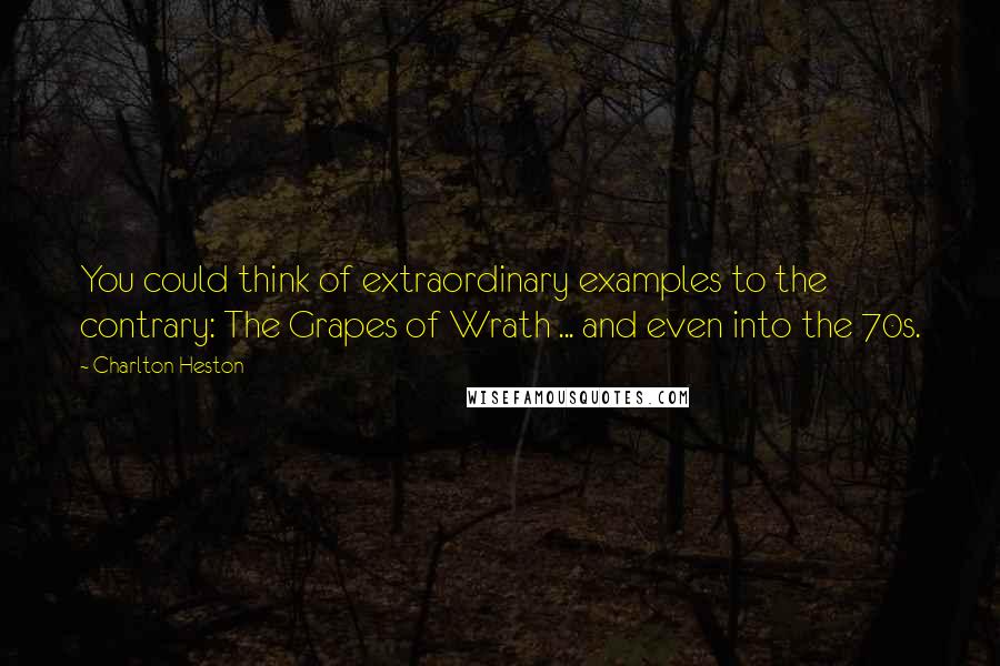 Charlton Heston quotes: You could think of extraordinary examples to the contrary: The Grapes of Wrath ... and even into the 70s. Charlton Heston quotes: You could think of extraordinary examples to the contrary: The Grapes of Wrath ... and even into the 70s.