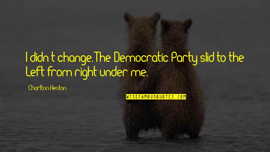 Charlton Heston Quotes By Charlton Heston: I didn't change. The Democratic Party slid to Charlton Heston Quotes By Charlton Heston: I didn't change. The Democratic Party slid to