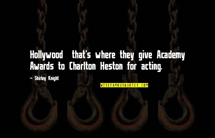 Charlton Heston Quotes By Shirley Knight: Hollywood that's where they give Academy Awards to Charlton Heston Quotes By Shirley Knight: Hollywood that's where they give Academy Awards to