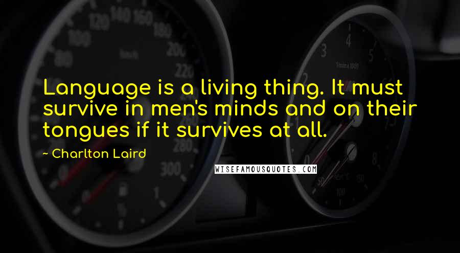 Charlton Laird quotes: Language is a living thing. It must survive in men's minds and on their tongues if it survives at all.