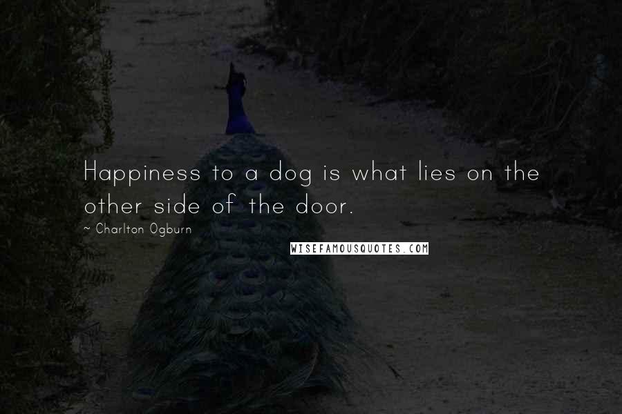 Charlton Ogburn quotes: Happiness to a dog is what lies on the other side of the door.