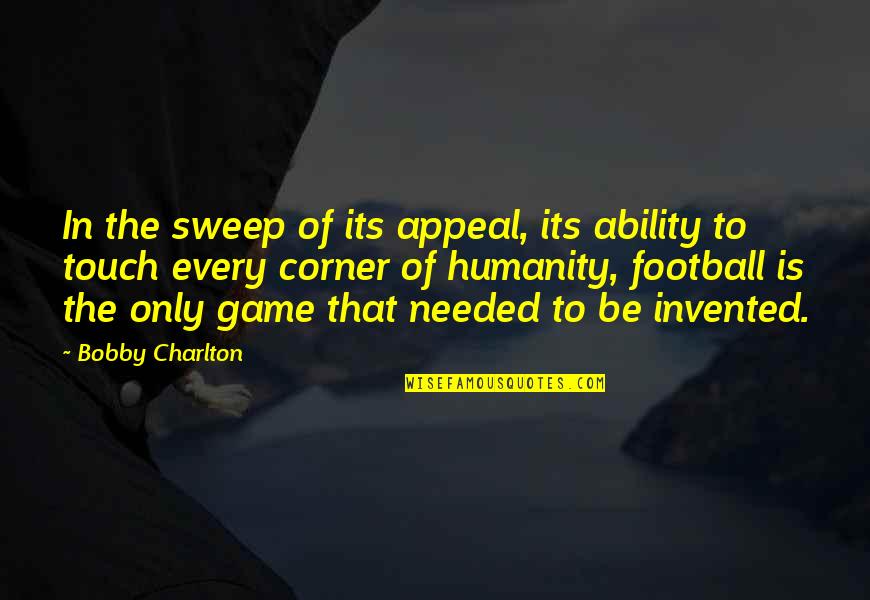 Charlton Quotes By Bobby Charlton: In the sweep of its appeal, its ability