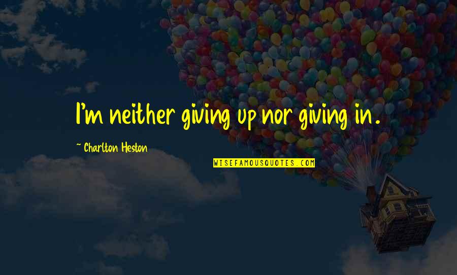 Charlton Quotes By Charlton Heston: I'm neither giving up nor giving in.