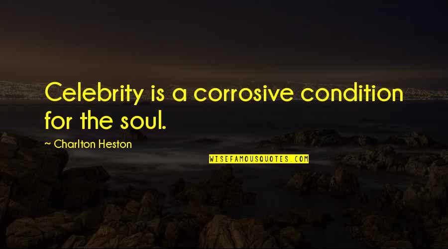 Charlton Quotes By Charlton Heston: Celebrity is a corrosive condition for the soul.