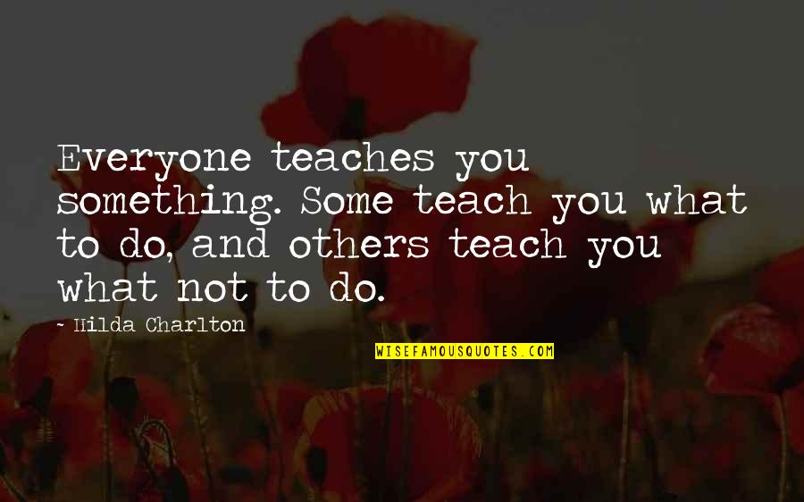 Charlton Quotes By Hilda Charlton: Everyone teaches you something. Some teach you what