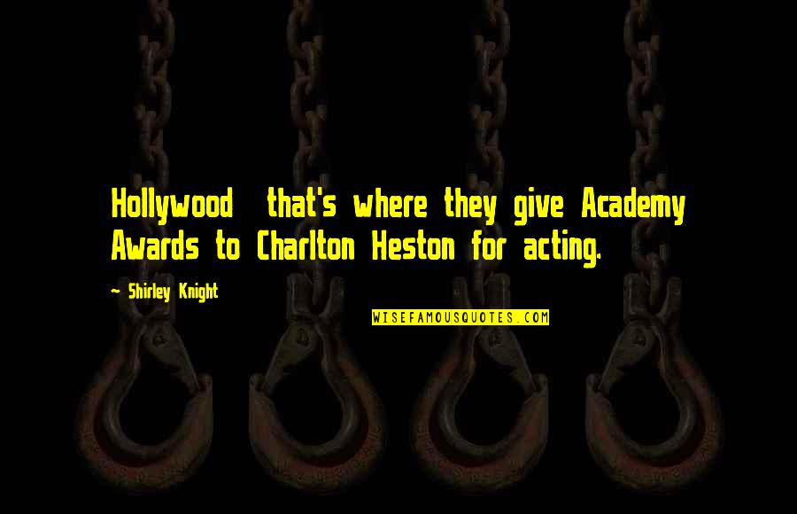 Charlton Quotes By Shirley Knight: Hollywood that's where they give Academy Awards to