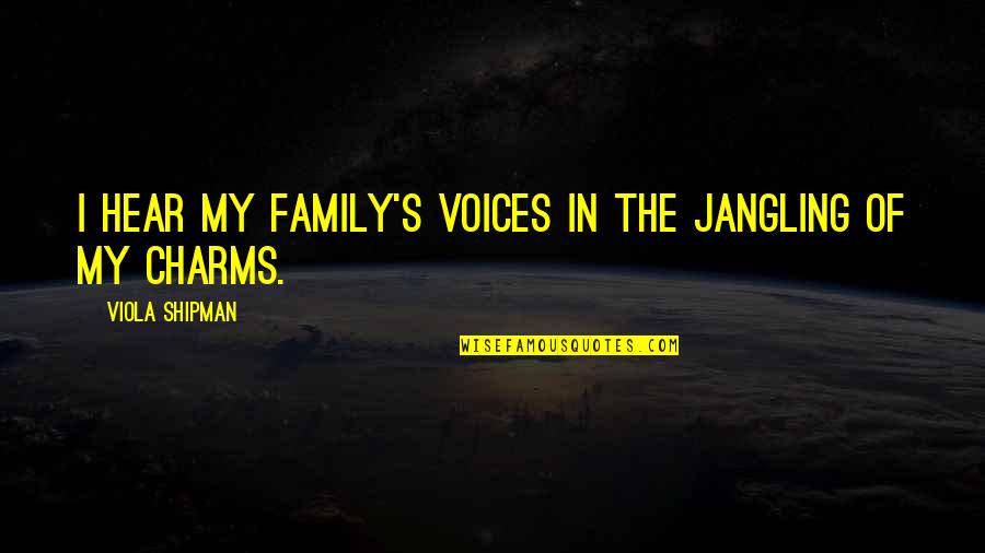 Charm Love Quotes By Viola Shipman: I hear my family's voices in the jangling