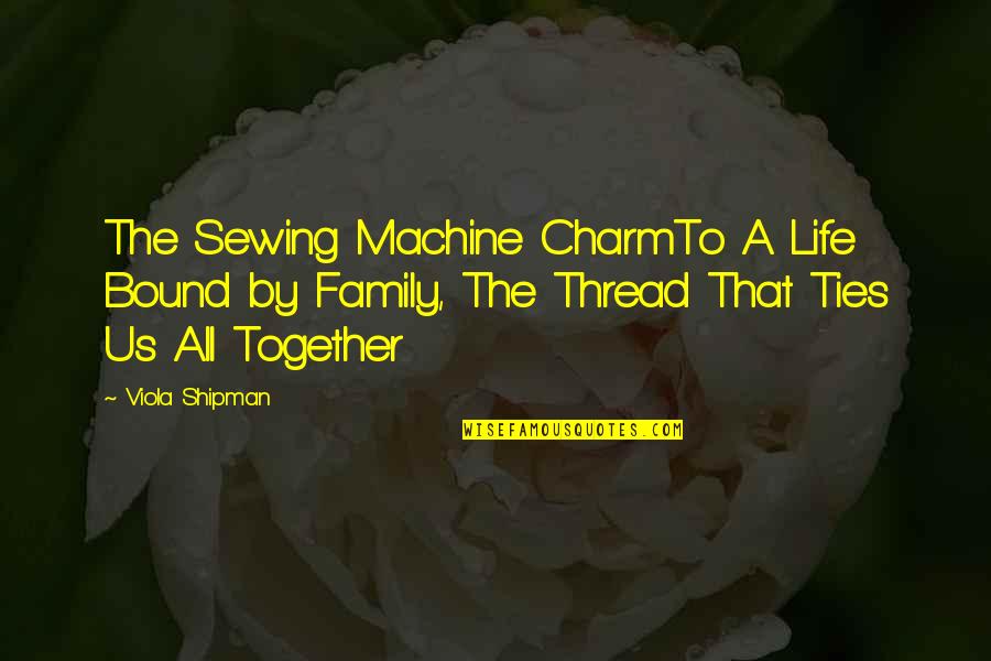 Charm Love Quotes By Viola Shipman: The Sewing Machine CharmTo A Life Bound by