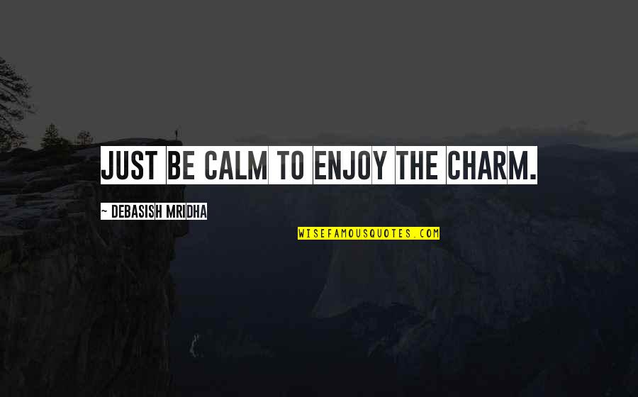 Charm Quotes And Quotes By Debasish Mridha: Just be calm to enjoy the charm.