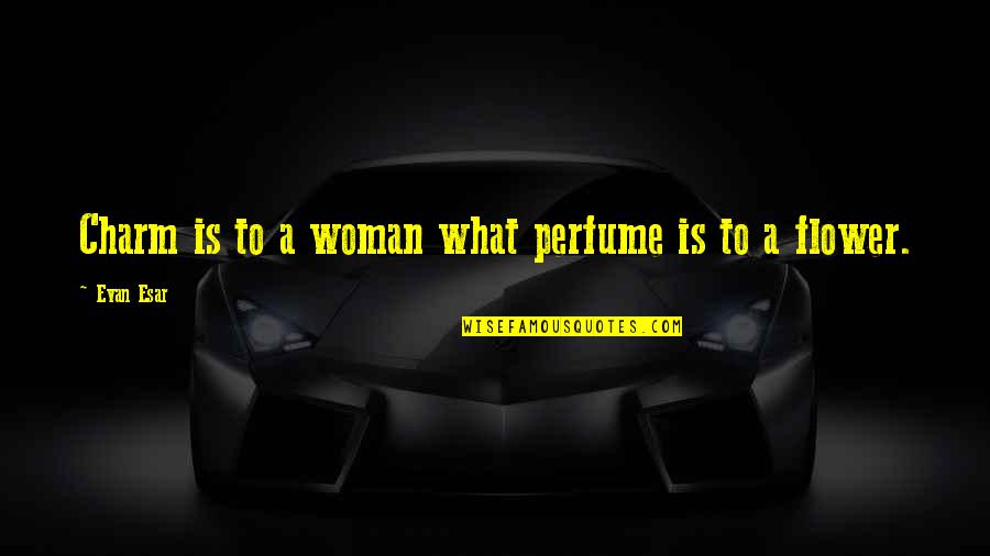 Charm Quotes By Evan Esar: Charm is to a woman what perfume is