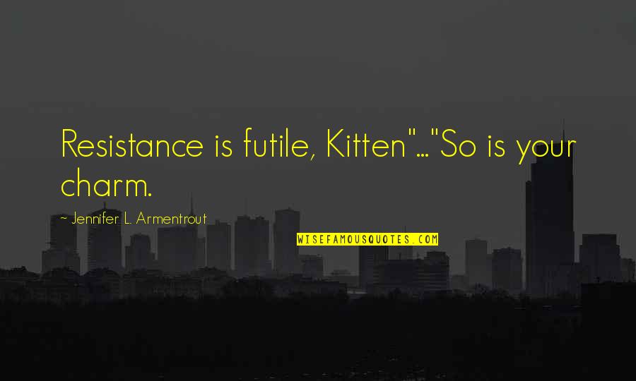 Charm Quotes By Jennifer L. Armentrout: Resistance is futile, Kitten"..."So is your charm.