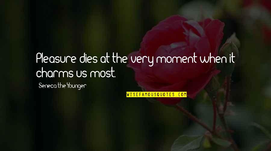 Charm Quotes By Seneca The Younger: Pleasure dies at the very moment when it
