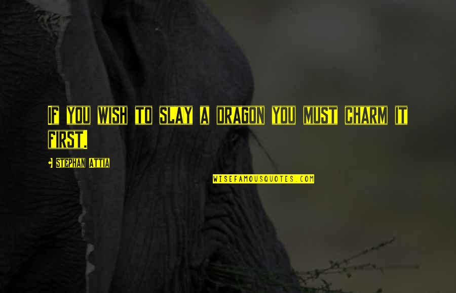 Charm Quotes By Stephan Attia: If you wish to slay a dragon you