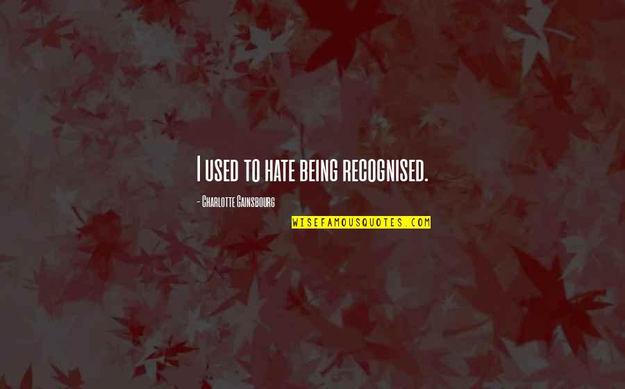 Charmagne Corbett Quotes By Charlotte Gainsbourg: I used to hate being recognised. Charmagne Corbett Quotes By Charlotte Gainsbourg: I used to hate being recognised.