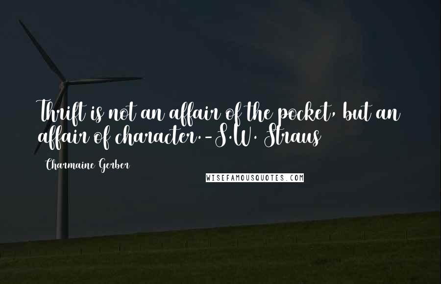 Charmaine Gerber quotes: Thrift is not an affair of the pocket, but an affair of character.-S.W. Straus