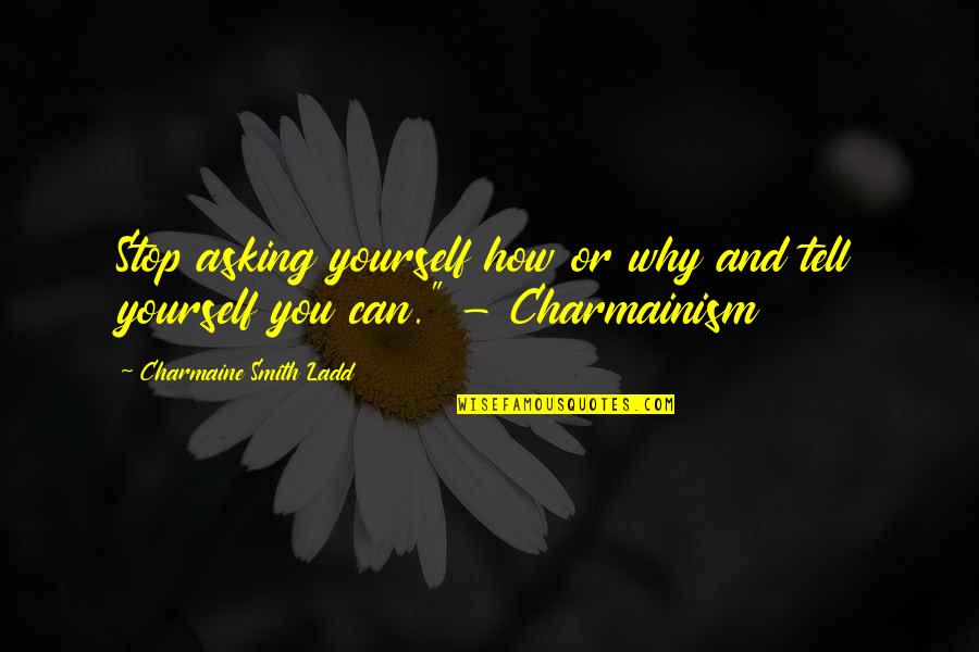 Charmaine Quotes By Charmaine Smith Ladd: Stop asking yourself how or why and tell