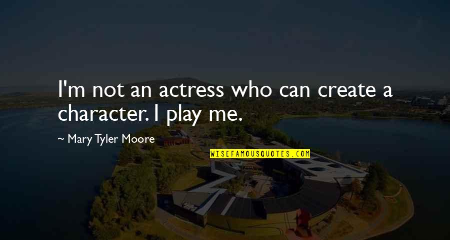Charmaine Quotes By Mary Tyler Moore: I'm not an actress who can create a
