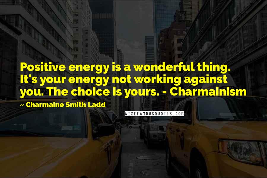 Charmaine Smith Ladd quotes: Positive energy is a wonderful thing. It's your energy not working against you. The choice is yours. - Charmainism Charmaine Smith Ladd quotes: Positive energy is a wonderful thing. It's your energy not working against you. The choice is yours. - Charmainism