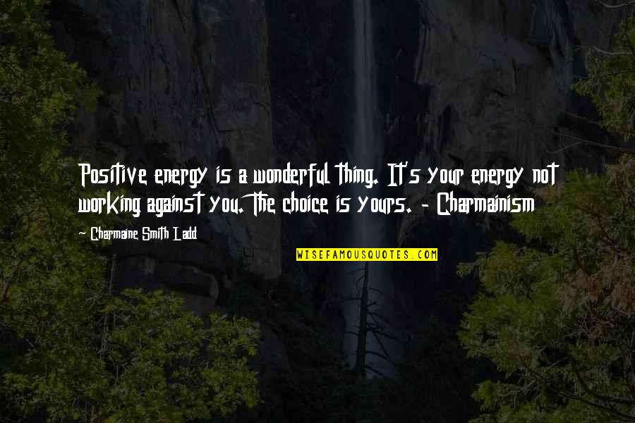 Charmainism Quotes By Charmaine Smith Ladd: Positive energy is a wonderful thing. It's your