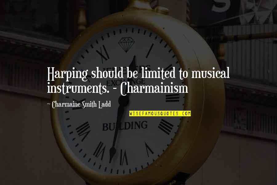 Charmainism Quotes By Charmaine Smith Ladd: Harping should be limited to musical instruments. -