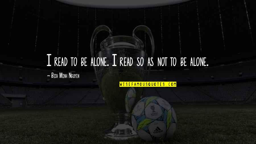 Charmander Quotes By Bich Minh Nguyen: I read to be alone. I read so