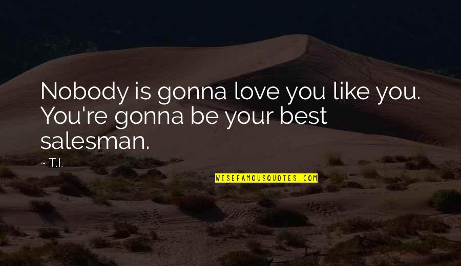 Charmed Coop Quotes By T.I.: Nobody is gonna love you like you. You're