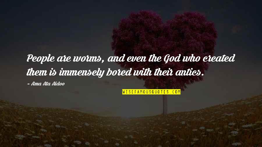 Charmed Grams Quotes By Ama Ata Aidoo: People are worms, and even the God who