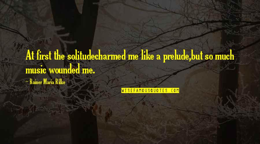 Charmed Quotes By Rainer Maria Rilke: At first the solitudecharmed me like a prelude,but Charmed Quotes By Rainer Maria Rilke: At first the solitudecharmed me like a prelude,but