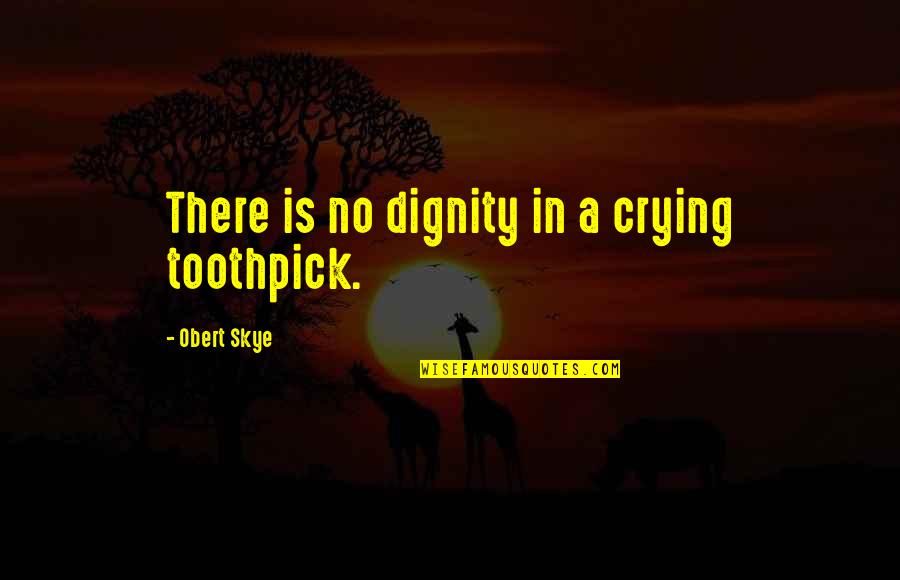 Charmette Quotes By Obert Skye: There is no dignity in a crying toothpick. Charmette Quotes By Obert Skye: There is no dignity in a crying toothpick.