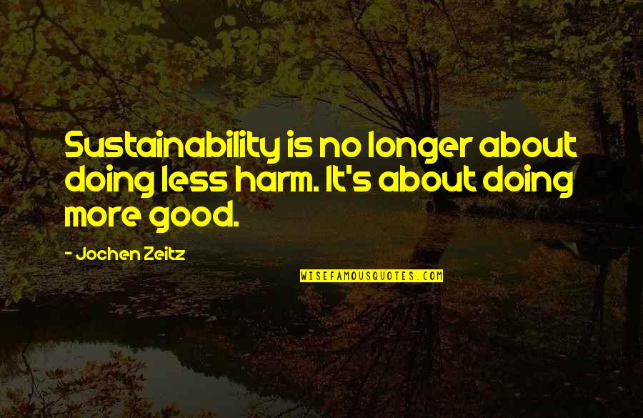 Charmettes Quotes By Jochen Zeitz: Sustainability is no longer about doing less harm.
