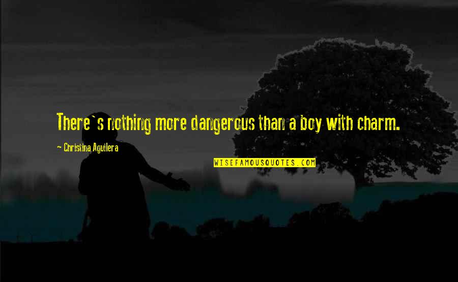 Charming Boy Quotes By Christina Aguilera: There's nothing more dangerous than a boy with Charming Boy Quotes By Christina Aguilera: There's nothing more dangerous than a boy with