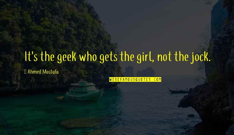 Charming Men Quotes By Ahmed Mostafa: It's the geek who gets the girl, not