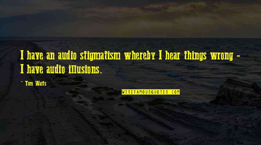 Charming Movie Quotes By Tom Waits: I have an audio stigmatism whereby I hear