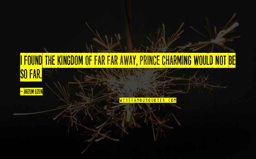 Charming Quotes By Arzum Uzun: I found the kingdom of far far away,