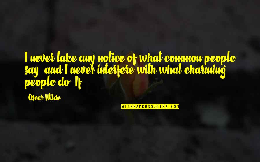 Charming Quotes By Oscar Wilde: I never take any notice of what common
