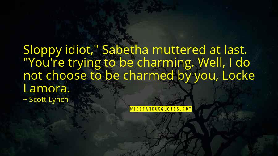 Charming Quotes By Scott Lynch: Sloppy idiot," Sabetha muttered at last. "You're trying