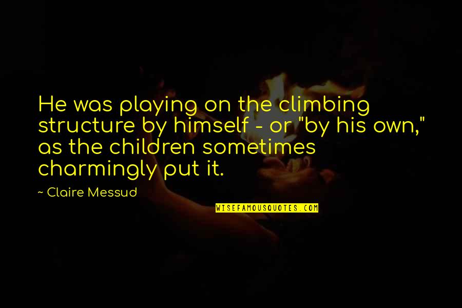 Charmingly Quotes By Claire Messud: He was playing on the climbing structure by