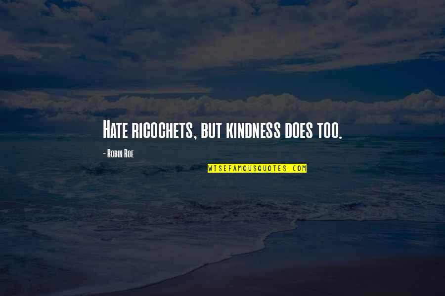 Charmingly Quotes By Robin Roe: Hate ricochets, but kindness does too.
