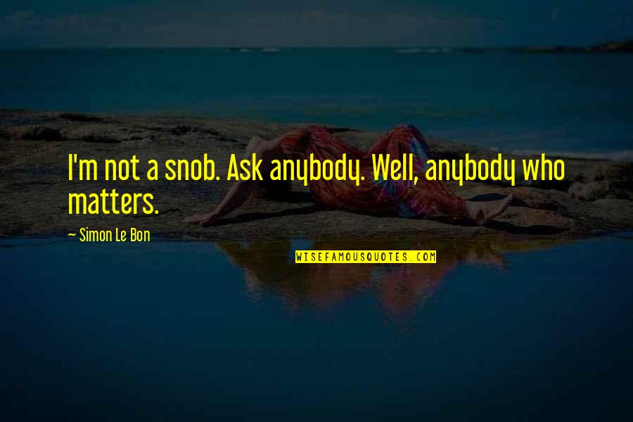 Charmingly Quotes By Simon Le Bon: I'm not a snob. Ask anybody. Well, anybody