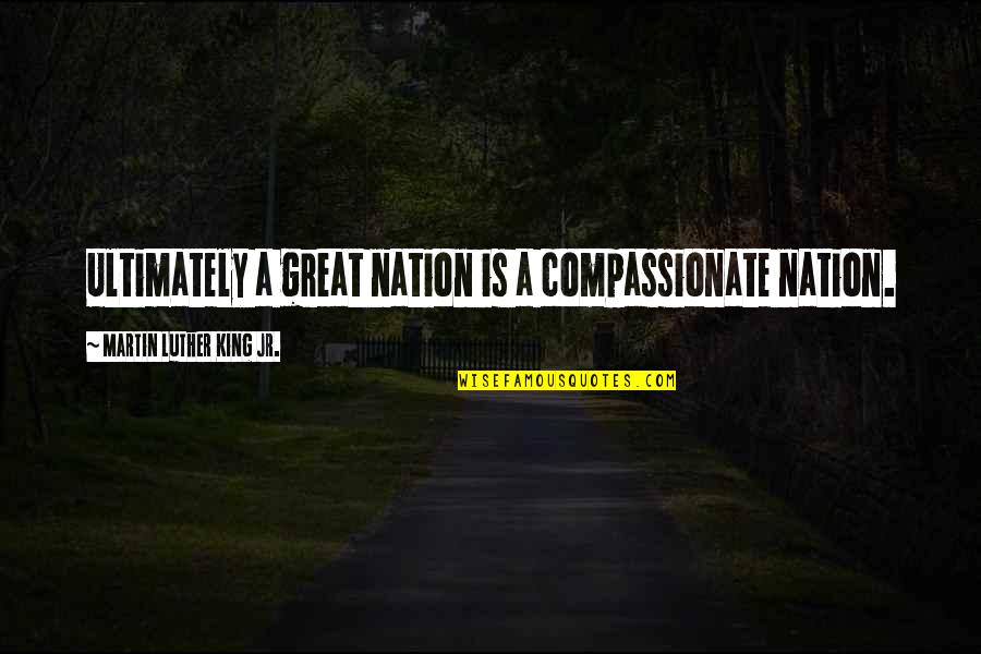 Charmolipi Quotes By Martin Luther King Jr.: Ultimately a great nation is a compassionate nation. Charmolipi Quotes By Martin Luther King Jr.: Ultimately a great nation is a compassionate nation.