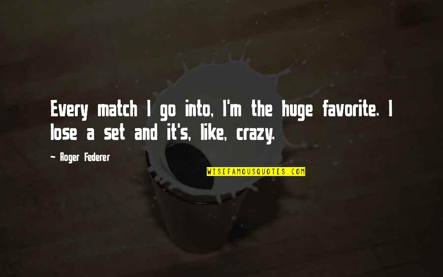 Charmolipi Quotes By Roger Federer: Every match I go into, I'm the huge