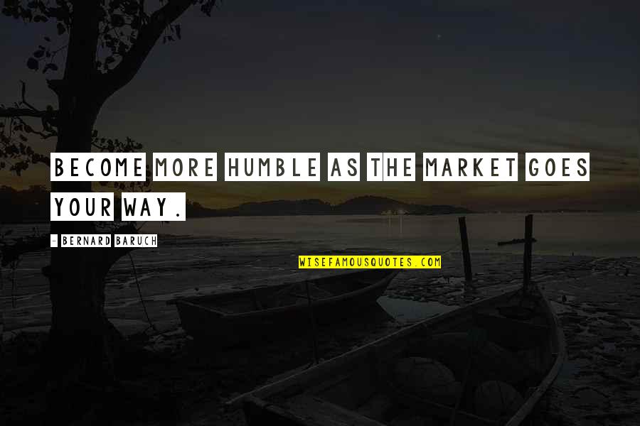 Charmora Quotes By Bernard Baruch: Become more humble as the market goes your Charmora Quotes By Bernard Baruch: Become more humble as the market goes your