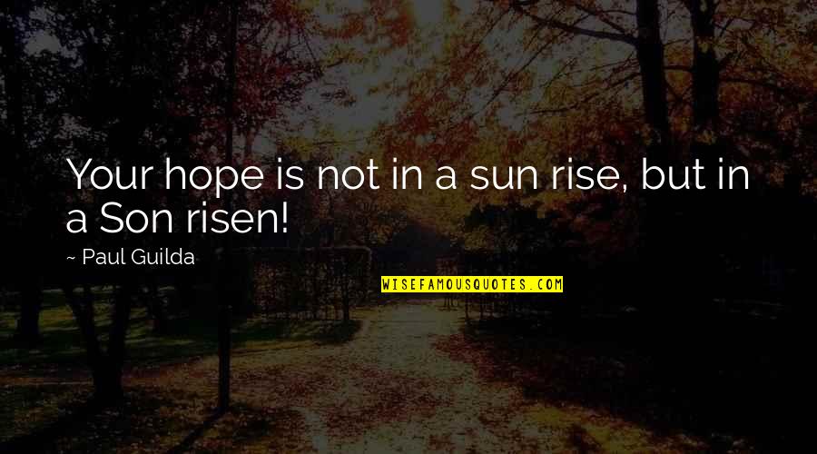 Charmora Quotes By Paul Guilda: Your hope is not in a sun rise, Charmora Quotes By Paul Guilda: Your hope is not in a sun rise,