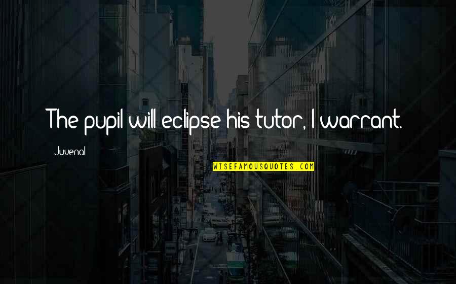 Charmoy Dentistry Quotes By Juvenal: The pupil will eclipse his tutor, I warrant.